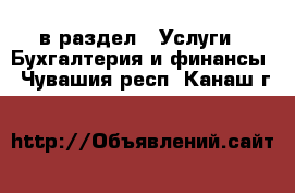  в раздел : Услуги » Бухгалтерия и финансы . Чувашия респ.,Канаш г.
